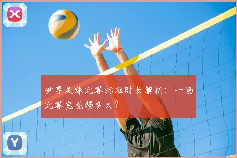 世界足球比赛标准时长解析：一场比赛究竟踢多久？