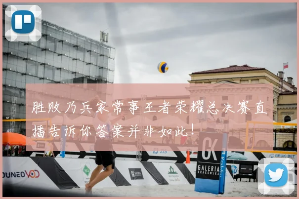 胜败乃兵家常事王者荣耀总决赛直播告诉你答案并非如此！
