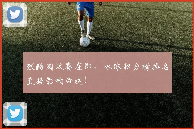 残酷淘汰赛在即，冰球积分榜排名直接影响命运！